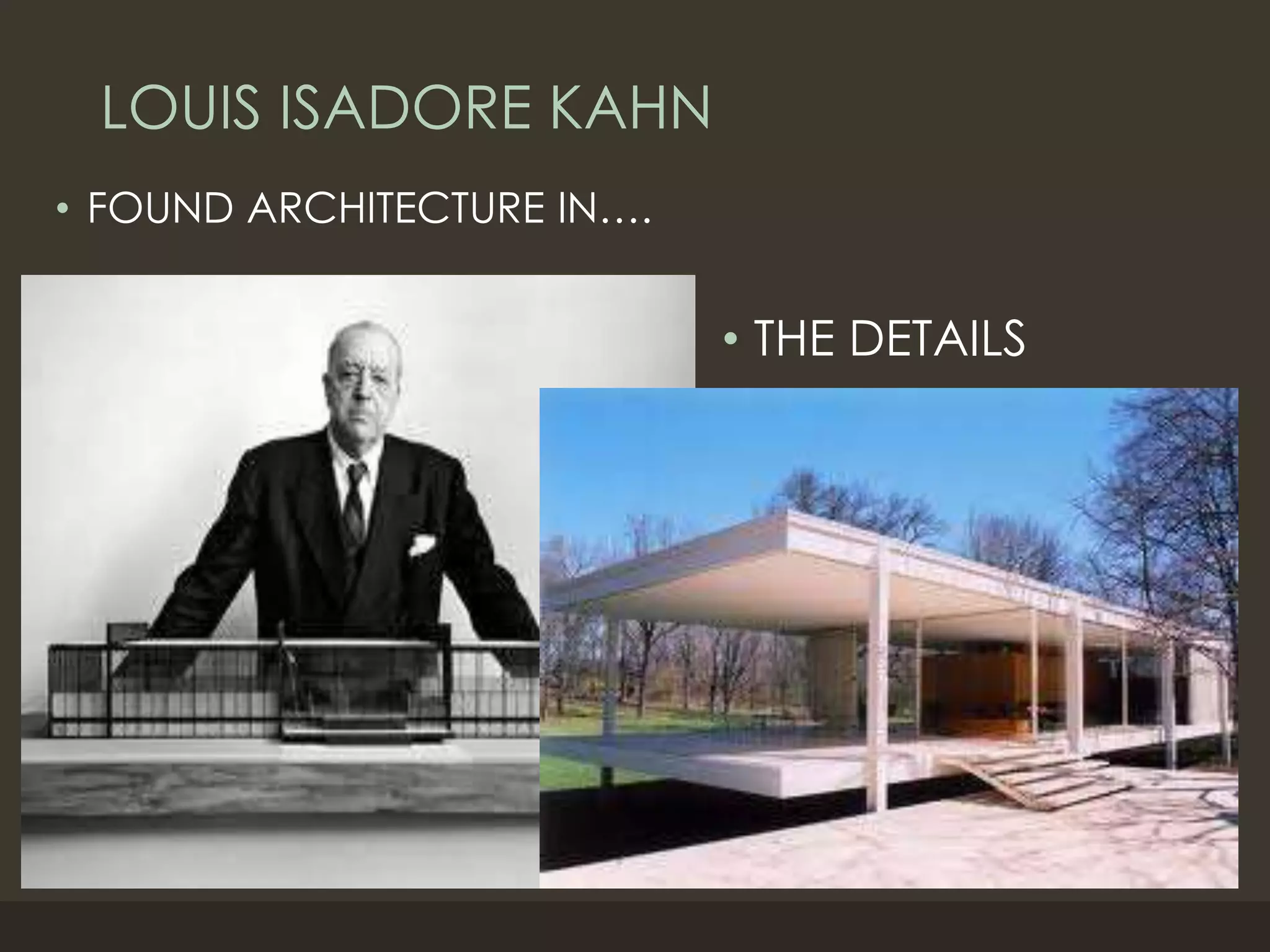 LOUIS ISADORE KAHN
• FOUND ARCHITECTURE IN….
• THE DETAILS
 