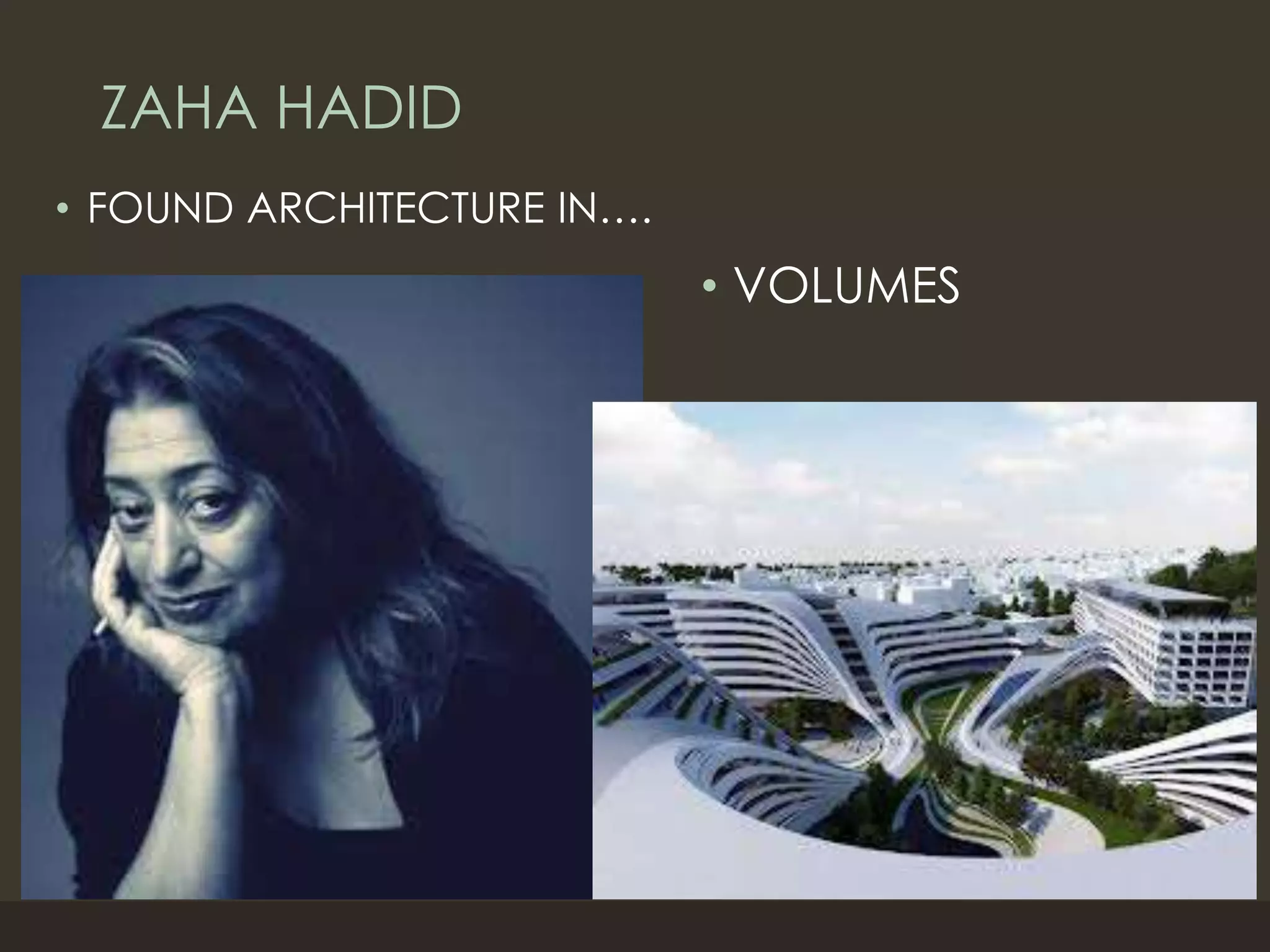 ZAHA HADID
• FOUND ARCHITECTURE IN….
• VOLUMES
 