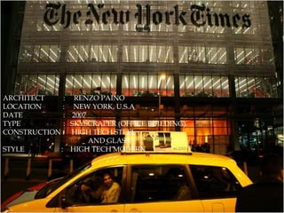 ARCHITECT : RENZO PAINO
LOCATION : NEW YORK, U.S.A
DATE : 2007
TYPE : SKYSCRAPER (OFFICE BUILDING)
CONSTRUCTION : HIGH TECH STEEL
AND GLASS
STYLE : HIGH TECH MODERN
 