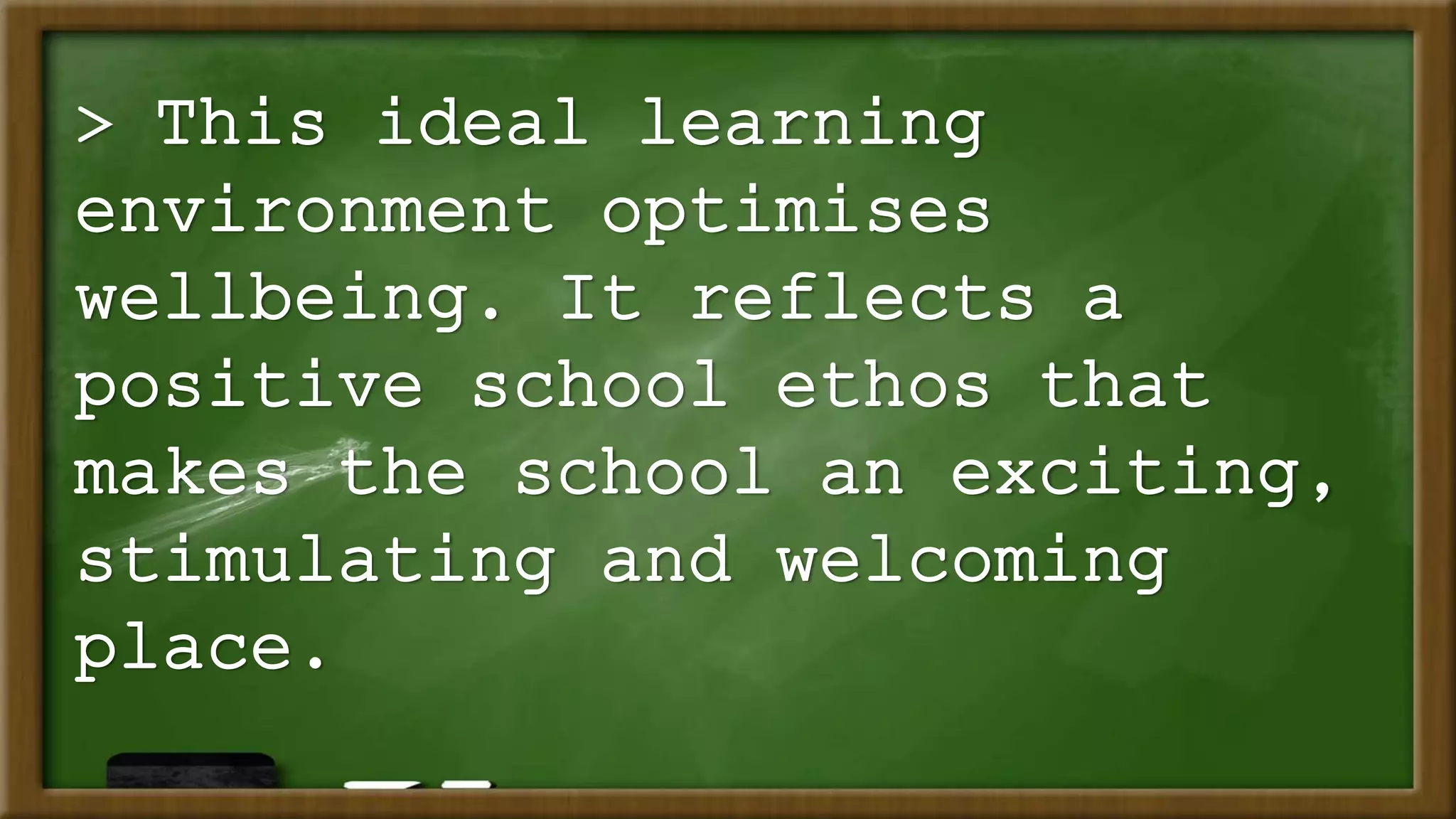 > This ideal learning
environment optimises
wellbeing. It reflects a
positive school ethos that
makes the school an exciting,
stimulating and welcoming
place.