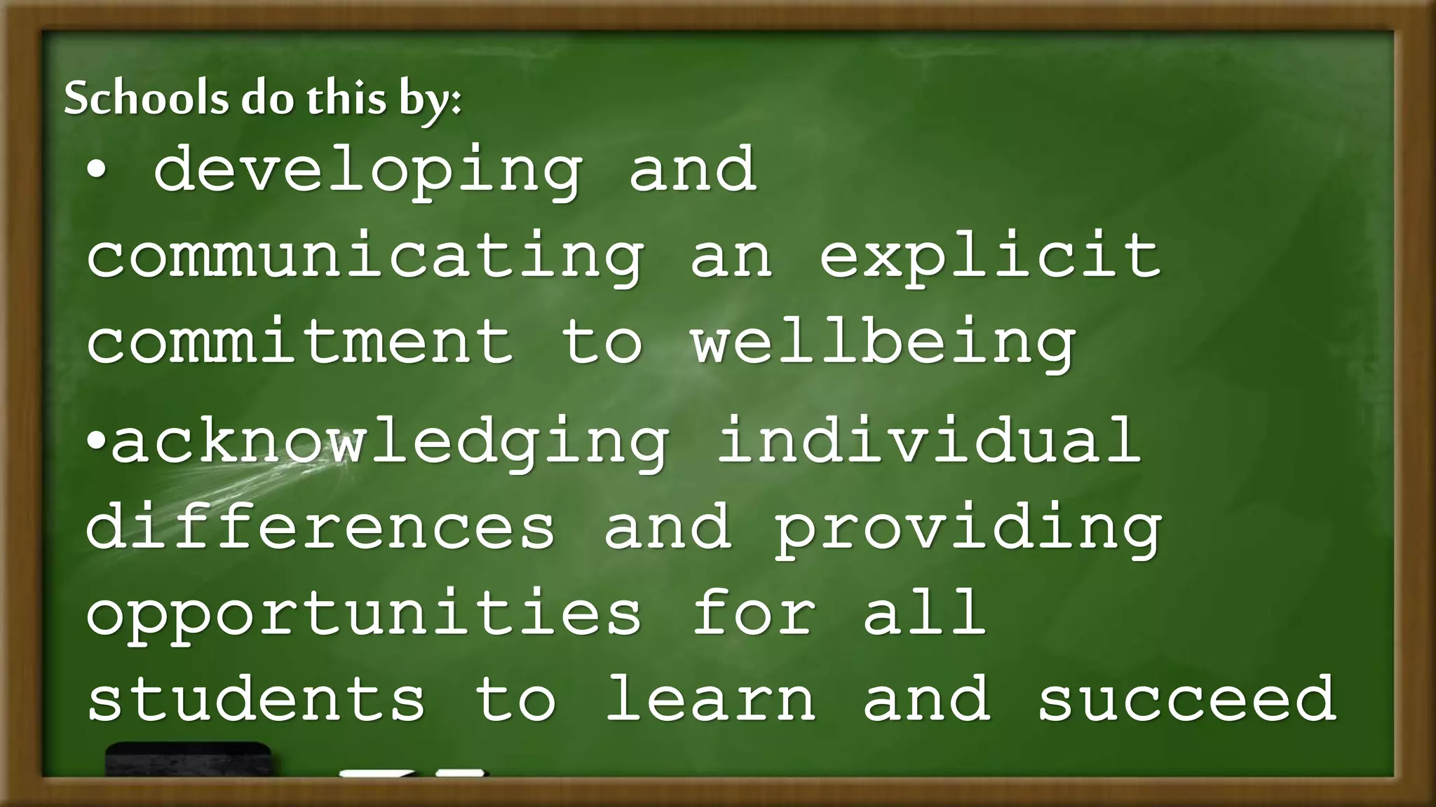Schools do this by:
• developing and
communicating an explicit
commitment to wellbeing
•acknowledging individual
differences and providing
opportunities for all
students to learn and succeed