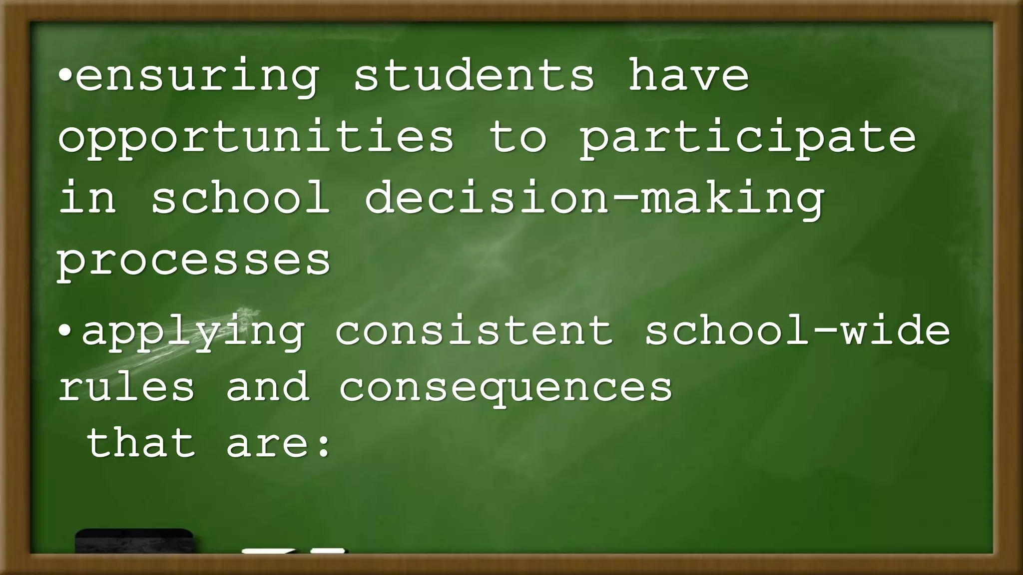 •ensuring students have
opportunities to participate
in school decision-making
processes
• applying consistent school-wide
rules and consequences
that are: