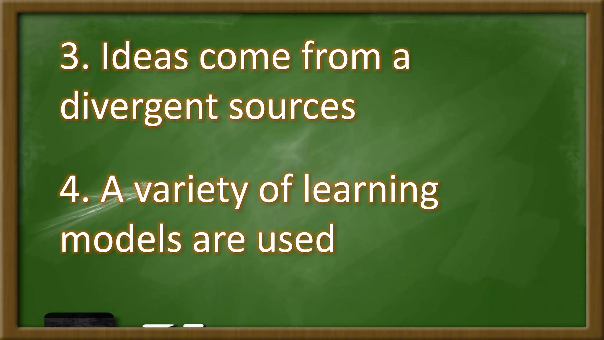 3. Ideas come from a
divergent sources
4. A variety of learning
models are used