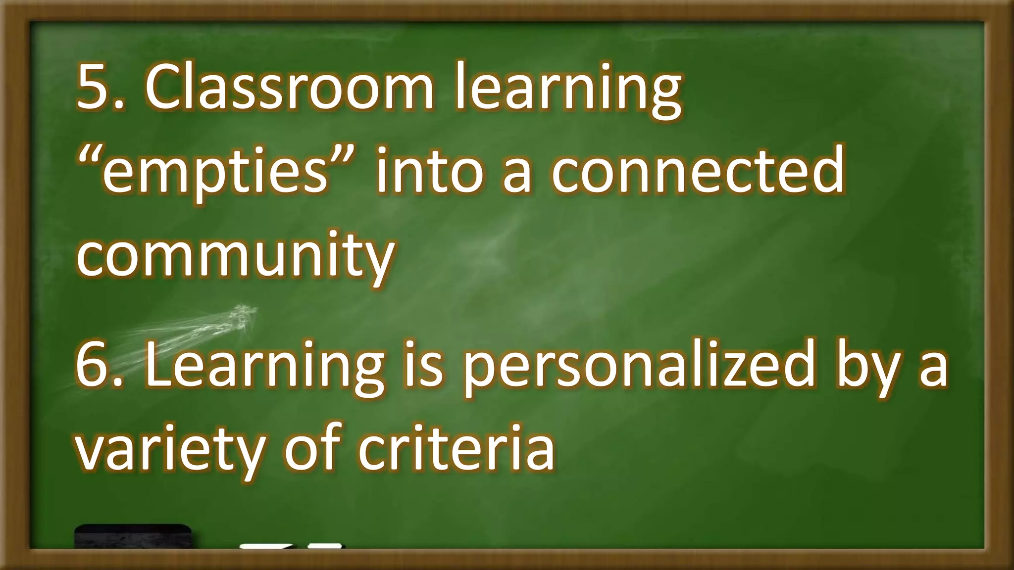 5. Classroom learning
“empties” into a connected
community
6. Learning is personalized by a
variety of criteria