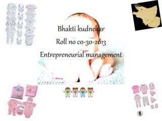 Bhakti kudnekar
Roll no c0-30-2013
Entrepreneurial management
 