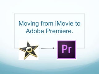 Moving from iMovie to
Adobe Premiere.
 