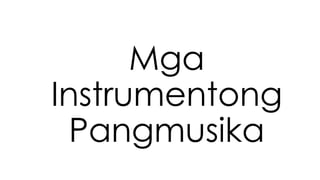Mga
Instrumentong
Pangmusika
 