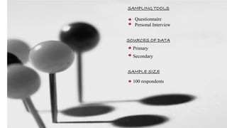 SOURCES OF DATA
Primary
Secondary
SAMPLE SIZE
100 respondents
SAMPLING TOOLS
Questionnaire
Personal Interview
 