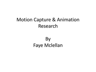 Motion Capture & Animation
Research
By
Faye Mclellan
 