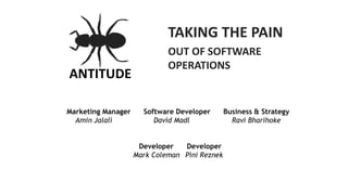 ANTITUDE
TAKING THE PAIN
OUT OF SOFTWARE
OPERATIONS
Marketing Manager Software Developer Business & Strategy
Amin Jalali David Madl Ravi Bharihoke
Developer Developer
Mark Coleman Pini Reznek
 