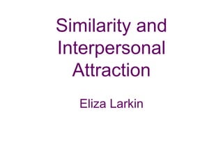 Similarity and
Interpersonal
Attraction
Eliza Larkin
 
