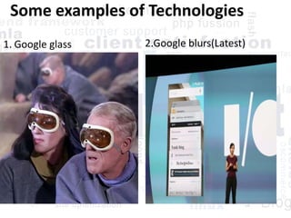 Some examples of Technologies
1. Google glass 2.Google blurs(Latest)