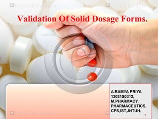 Validation Of Solid Dosage Forms.
A.RAMYA PRIYA
13031S0312,
M.PHARMACY,
PHARMACEUTICS,
CPS,IST,JNTUH.
1
 