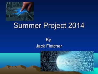 Summer Project 2014Summer Project 2014
ByBy
Jack FletcherJack Fletcher
 