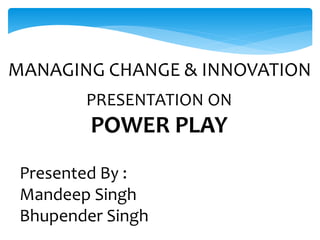 PRESENTATION ON
POWER PLAY
Presented By :
Mandeep Singh
Bhupender Singh
MANAGING CHANGE & INNOVATION
 