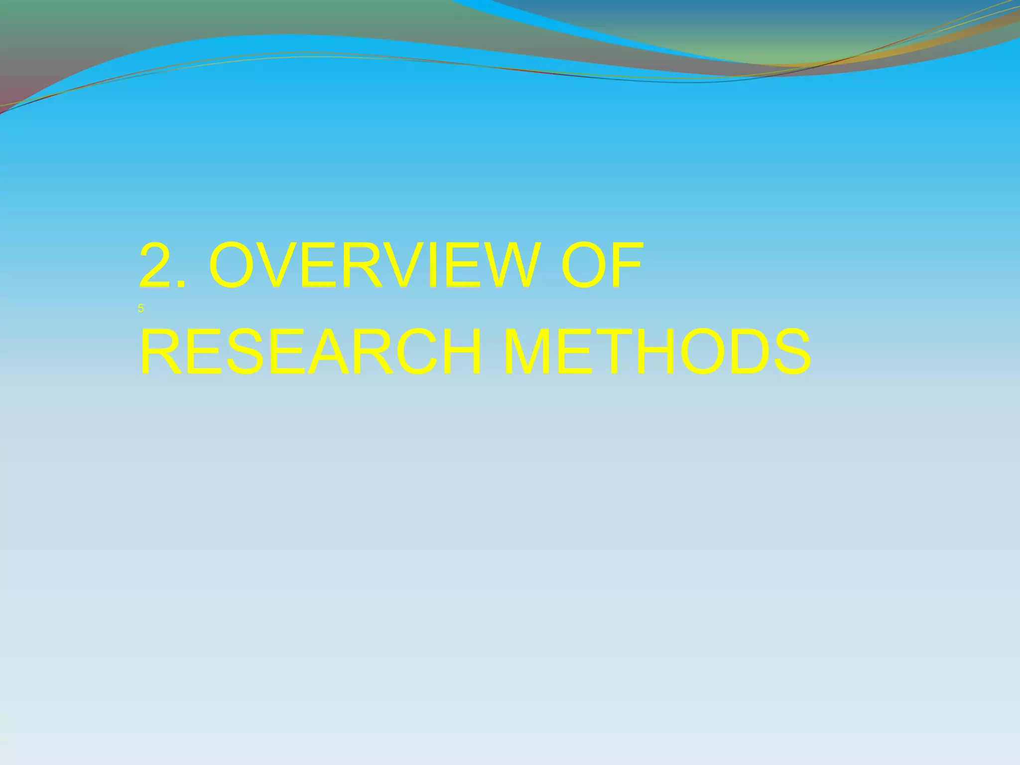 2. OVERVIEW OF5
RESEARCH METHODS
 