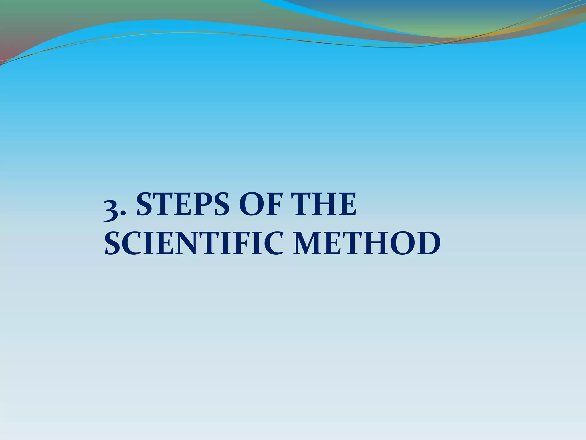 3. STEPS OF THE
SCIENTIFIC METHOD
 