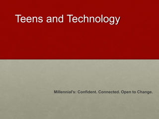 Teens and Technology
Millennial’s: Confident. Connected. Open to Change.
 