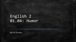 English 2
01.04: Humor
By Eric Stuckey
 