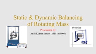 Static & Dynamic Balancing
of Rotating Mass
Presentation By
Atish Kumar Sahoo(120101mer008)
 