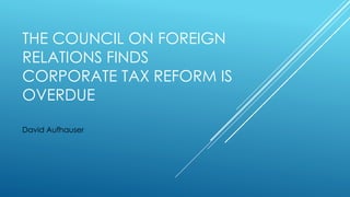 THE COUNCIL ON FOREIGN
RELATIONS FINDS
CORPORATE TAX REFORM IS
OVERDUE
David Aufhauser
 