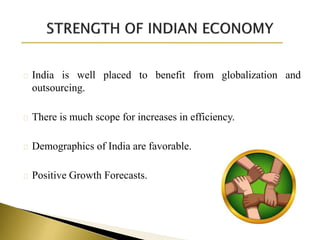 India is well placed to benefit from globalization and
outsourcing.
There is much scope for increases in efficiency.
Demographics of India are favorable.
Positive Growth Forecasts.
 