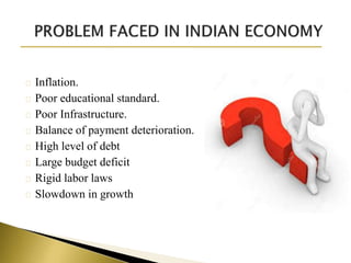 Inflation.
Poor educational standard.
Poor Infrastructure.
Balance of payment deterioration.
High level of debt
Large budget deficit
Rigid labor laws
Slowdown in growth
 