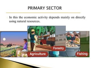 In this the economic activity depends mainly on directly
using natural resources.
 