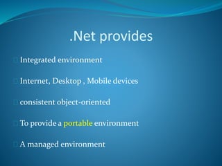 .Net provides
 Integrated environment
 Internet, Desktop , Mobile devices
 consistent object-oriented
 To provide a portable environment
 A managed environment
 