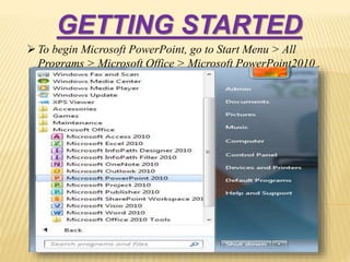GETTING STARTED
To begin Microsoft PowerPoint, go to Start Menu > All
Programs > Microsoft Office > Microsoft PowerPoint2010 .
 