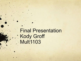 Final Presentation
Kody Groff
Mult1103
 