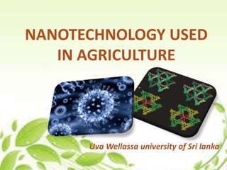 NANOTECHNOLOGY USED
IN AGRICULTURE
Uva Wellassa university of Sri lanka
1
 