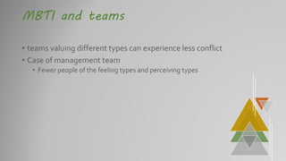 MBTI and teams
• teams valuing different types can experience less conflict
• Case of management team
• Fewer people of the feeling types and perceiving types
 