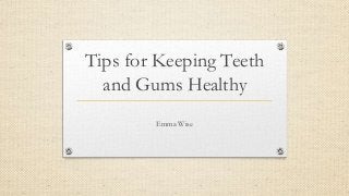 Tips for Keeping Teeth
and Gums Healthy
Emma Wise
 