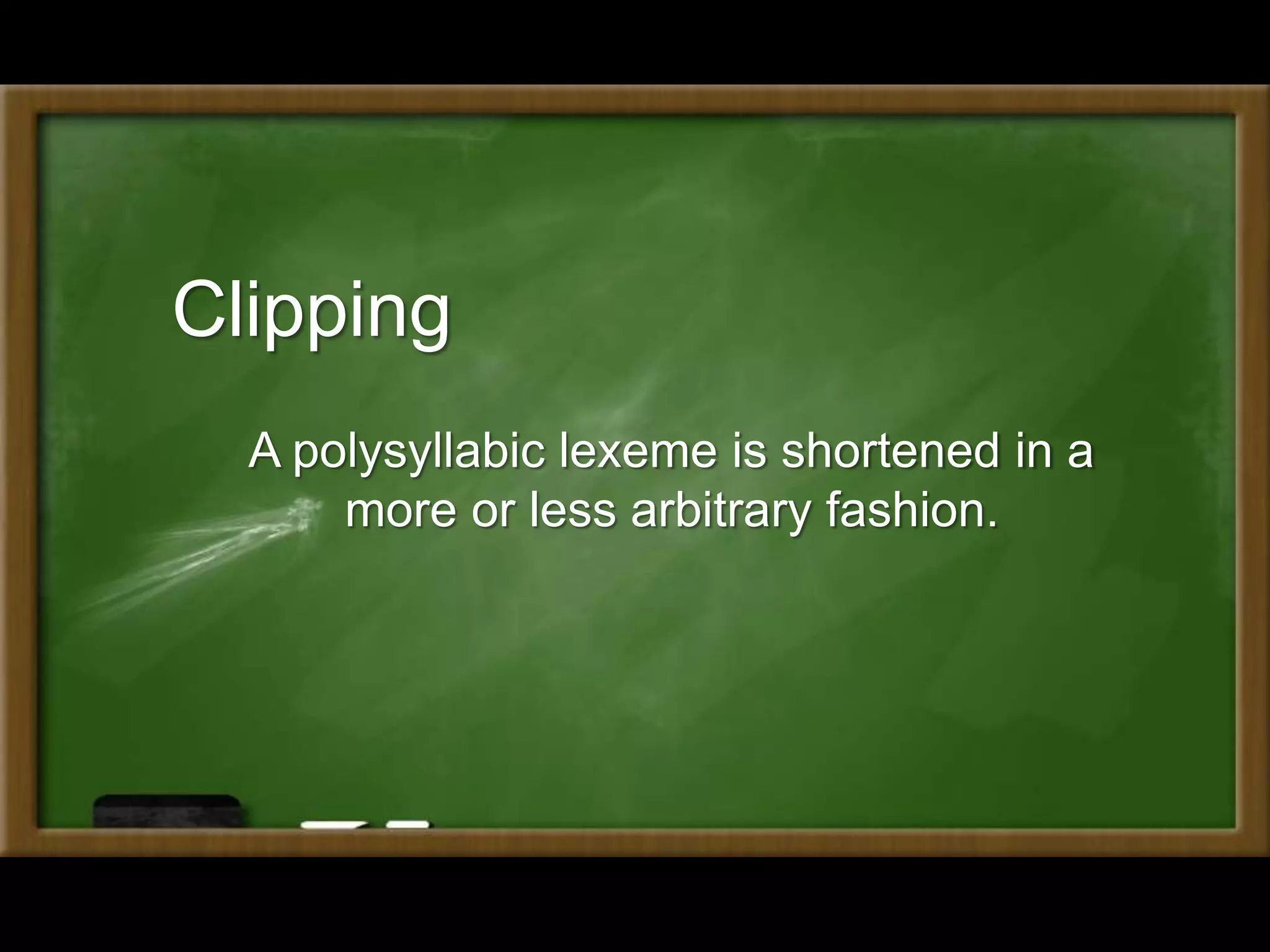 A polysyllabic lexeme is shortened in a
more or less arbitrary fashion.
Clipping
 