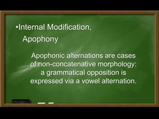 •Internal Modification,
Apophony
Apophonic alternations are cases
of non-concatenative morphology:
a grammatical opposition is
expressed via a vowel alternation.
 