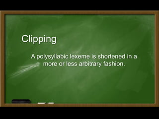 A polysyllabic lexeme is shortened in a
more or less arbitrary fashion.
Clipping
 