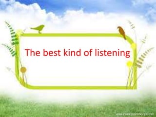 The best kind of listening
 