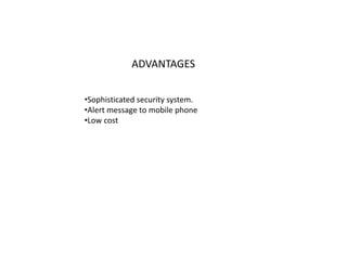 ADVANTAGES
•Sophisticated security system.
•Alert message to mobile phone
•Low cost
 