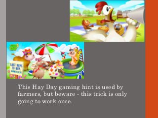 This Hay Day gaming hint is used by
farmers, but beware - this trick is only
going to work once.
 