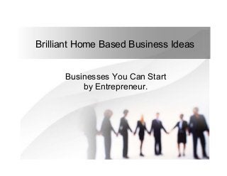 Brilliant Home Based Business Ideas
Businesses You Can Start
by Entrepreneur.
 
