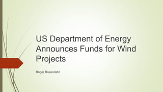 US Department of Energy
Announces Funds for Wind
Projects
Roger Rosendahl
 