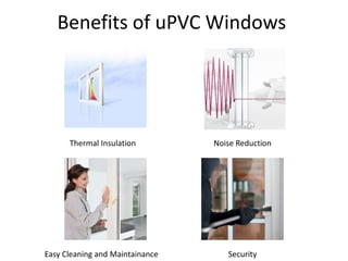 Benefits of uPVC Windows
Thermal Insulation Noise Reduction
Easy Cleaning and Maintainance Security
