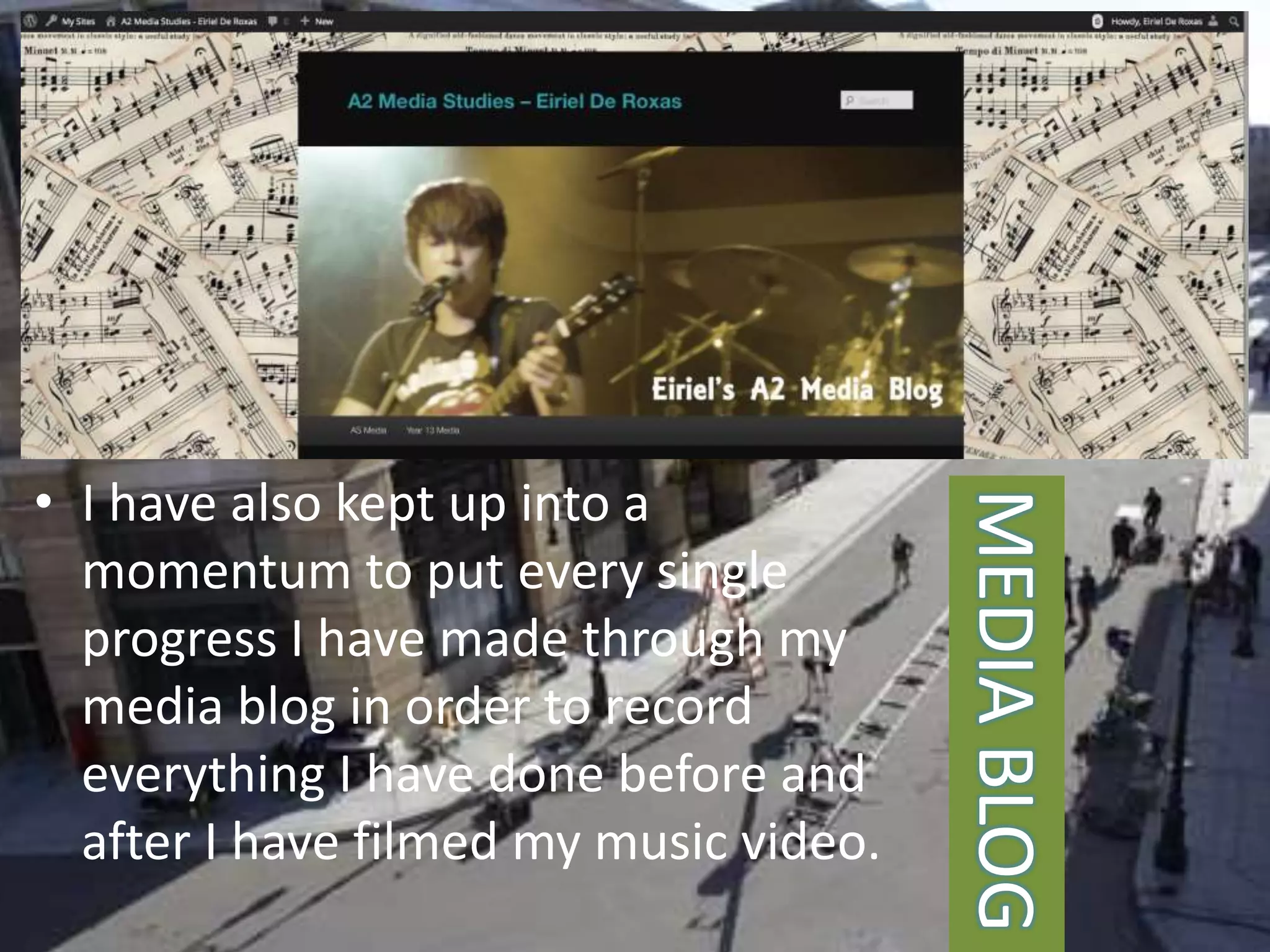 • I have also kept up into a
momentum to put every single
progress I have made through my
media blog in order to record
everything I have done before and
after I have filmed my music video.
MEDIABLOG
 