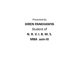 Presented by
HIREN PANKHANIYA
Student of
N. R. V. I. B. M. S.
MBA sem-III
 