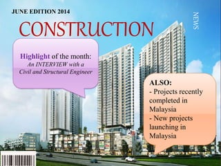 NEWS
CONSTRUCTION
Highlight of the month:
An INTERVIEW with a
Civil and Structural Engineer
ALSO:
- Projects recently
completed in
Malaysia
- New projects
launching in
Malaysia
JUNE EDITION 2014
 