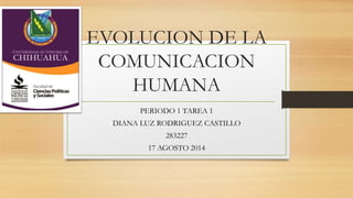 EVOLUCION DE LA
COMUNICACION
HUMANA
PERIODO 1 TAREA 1
DIANA LUZ RODRIGUEZ CASTILLO
283227
17 AGOSTO 2014
 