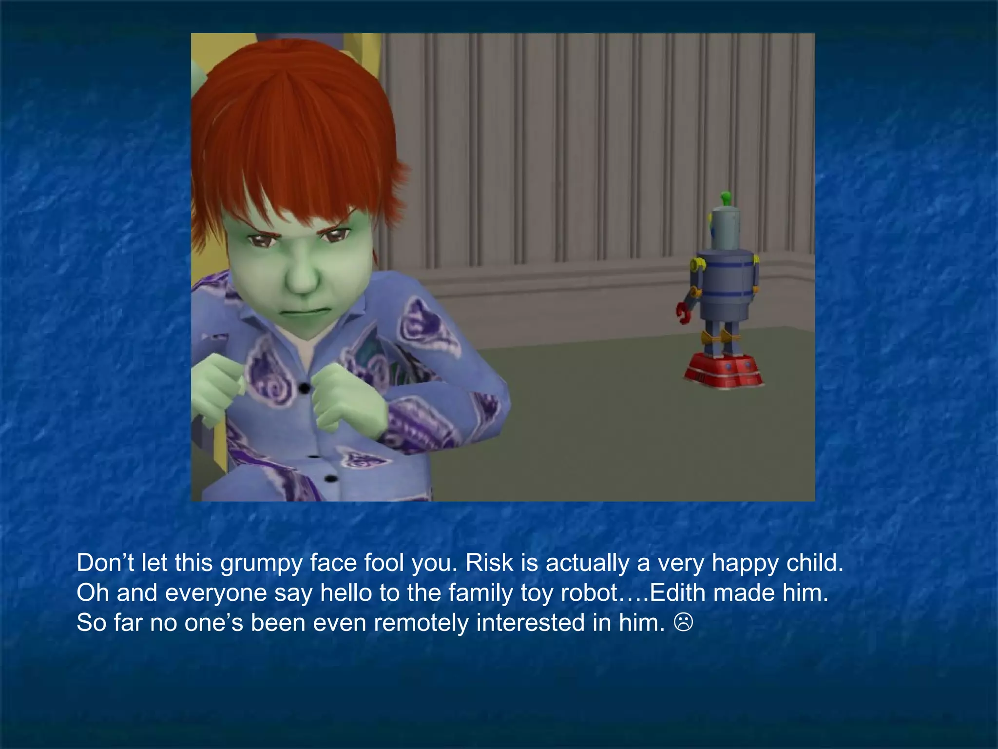 Don’t let this grumpy face fool you. Risk is actually a very happy child.
Oh and everyone say hello to the family toy robot….Edith made him.
So far no one’s been even remotely interested in him. 
 