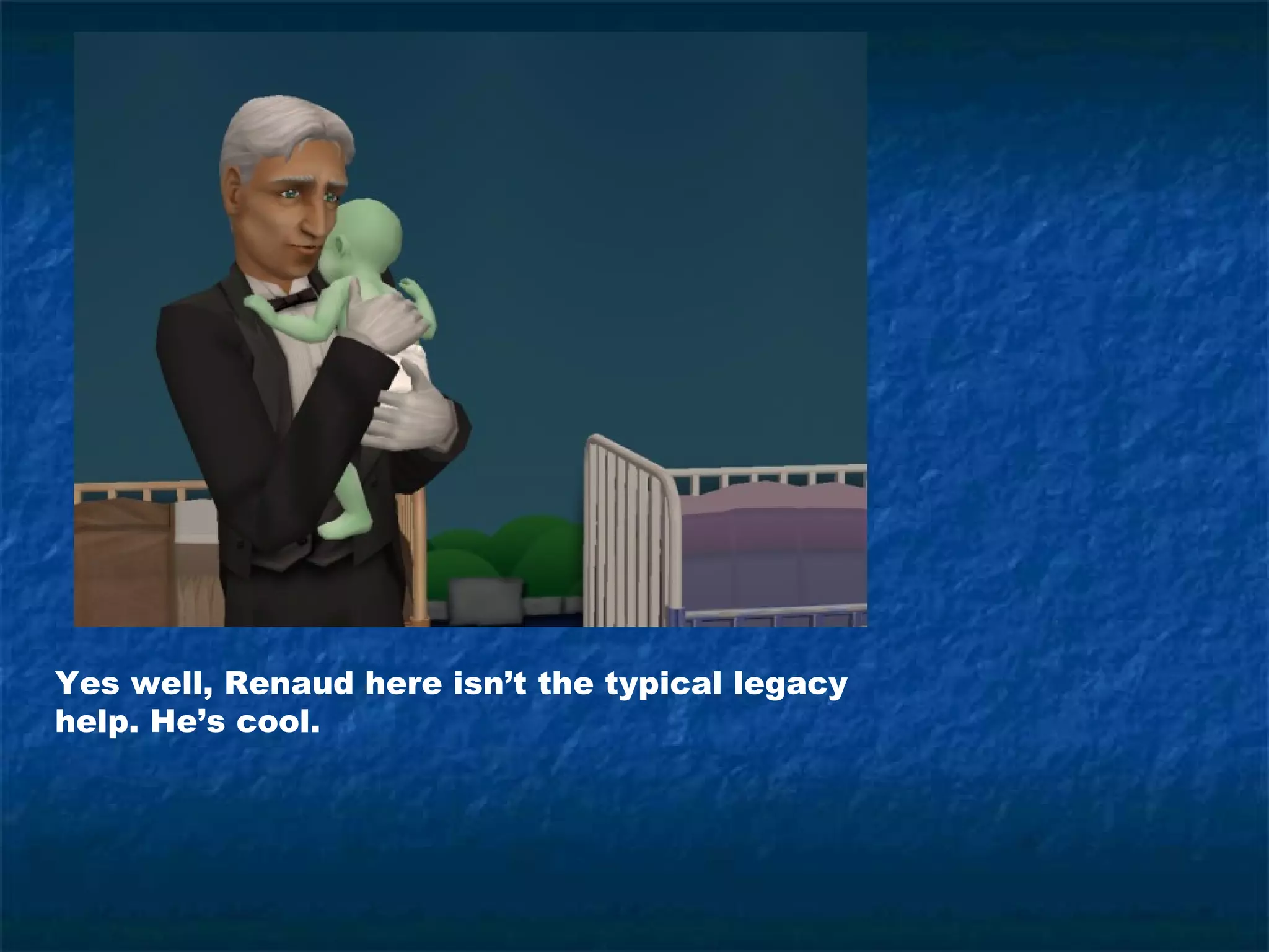 Yes well, Renaud here isn’t the typical legacy
help. He’s cool.
 
