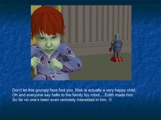 Don’t let this grumpy face fool you. Risk is actually a very happy child.
Oh and everyone say hello to the family toy robot….Edith made him.
So far no one’s been even remotely interested in him. 
 